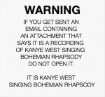 if_you_get_an_email_with_an_attachment_saying_it_is_a_recording_of_kanye_west_singing_bohemian_r.jpg